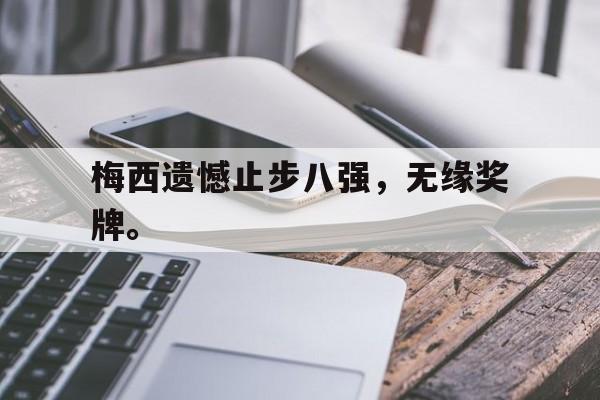 梅西遗憾止步八强，无缘奖牌。