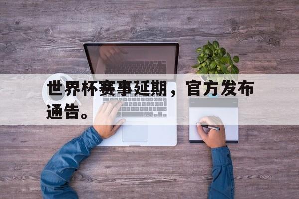 爱游戏网页版官网登录-世界杯赛事延期，官方发布通告。