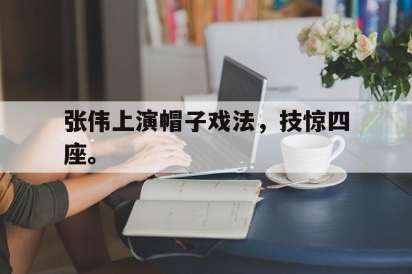爱游戏网页版官网登录-张伟上演帽子戏法,技惊四座。
