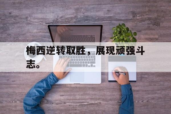 爱游戏网页版官网登录-梅西逆转取胜，展现顽强斗志。