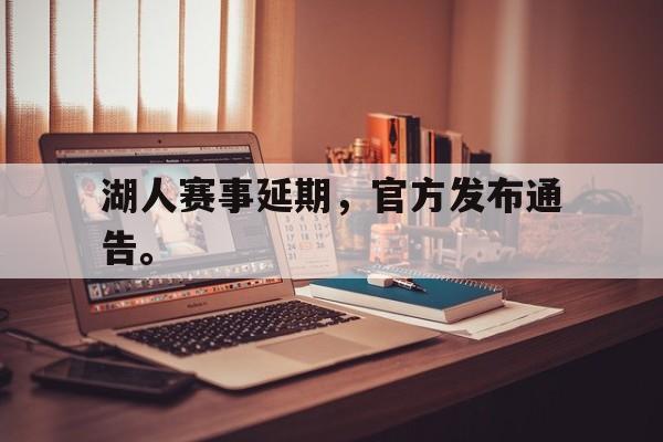 爱游戏网页版入口-湖人赛事延期，官方发布通告。