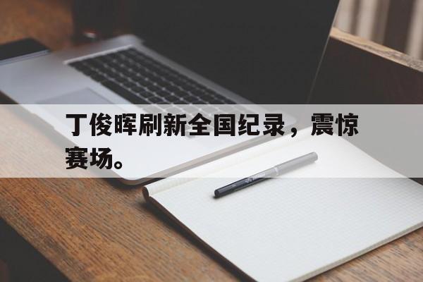 爱游戏网页版官网登录-丁俊晖刷新全国纪录，震惊赛场。