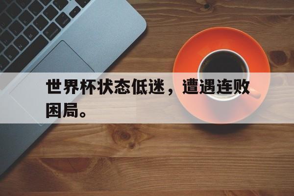 爱游戏网页版官网登录-世界杯状态低迷，遭遇连败困局。