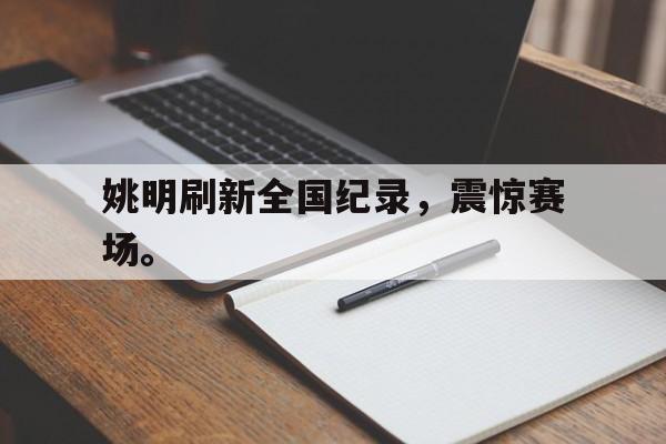 爱游戏网页版官网登录-姚明刷新全国纪录，震惊赛场。