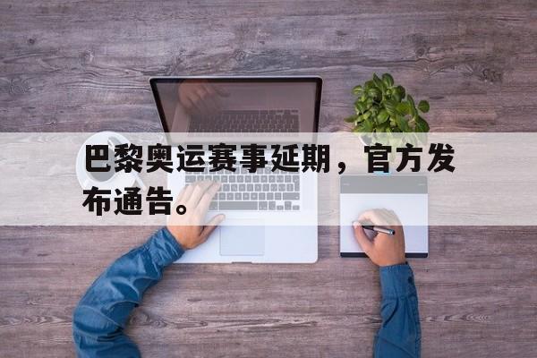 爱游戏网页版入口-巴黎奥运赛事延期，官方发布通告。