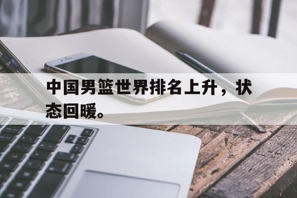 爱游戏网页版官网登录-中国男篮世界排名上升，状态回暖。