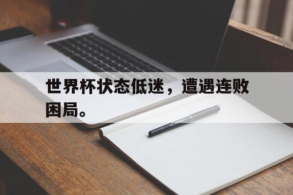爱游戏网页版官网登录-世界杯状态低迷，遭遇连败困局。
