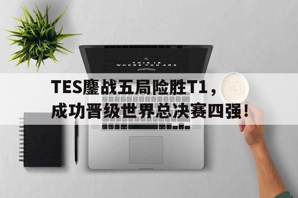 爱游戏网页版入口-TES鏖战五局险胜T1，成功晋级世界总决赛四强！