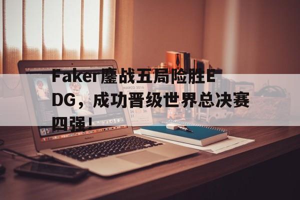 爱游戏网页版官网登录-Faker鏖战五局险胜EDG，成功晋级世界总决赛四强！