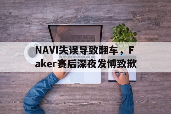 爱游戏网页版官网登录-NAVI失误导致翻车,Faker赛后深夜发博致歉