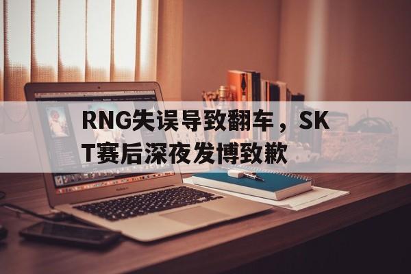 爱游戏网页版入口-RNG失误导致翻车,SKT赛后深夜发博致歉