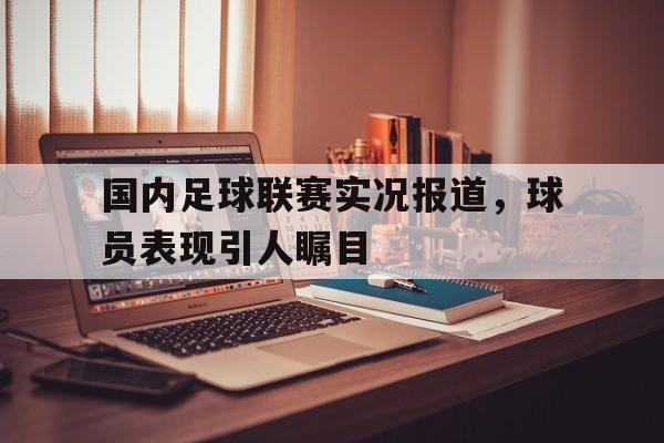 爱游戏网页版官网登录-国内足球联赛实况报道，球员表现引人瞩目
