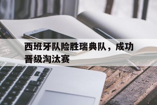 爱游戏网页版官网登录-西班牙队险胜瑞典队,成功晋级淘汰赛