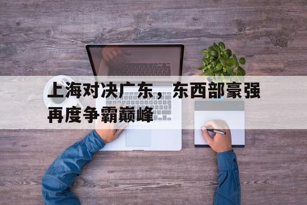 爱游戏网页版入口-上海对决广东，东西部豪强再度争霸巅峰