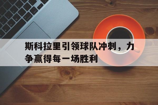爱游戏网页版官网登录-斯科拉里引领球队冲刺，力争赢得每一场胜利