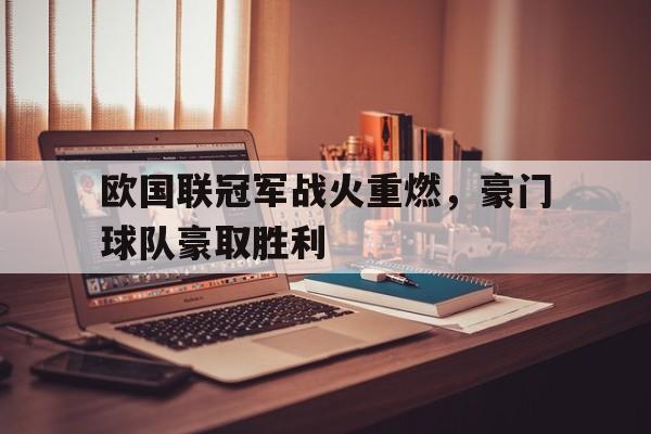 爱游戏网页版官网登录-欧国联冠军战火重燃，豪门球队豪取胜利