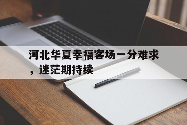 爱游戏网页版官网登录-河北华夏幸福客场一分难求，迷茫期持续