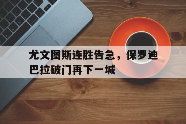 爱游戏网页版入口-尤文图斯连胜告急，保罗迪巴拉破门再下一城