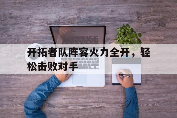 爱游戏网页版入口-开拓者队阵容火力全开，轻松击败对手