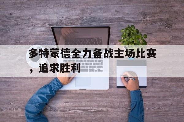 爱游戏网页版官网登录-多特蒙德全力备战主场比赛，追求胜利