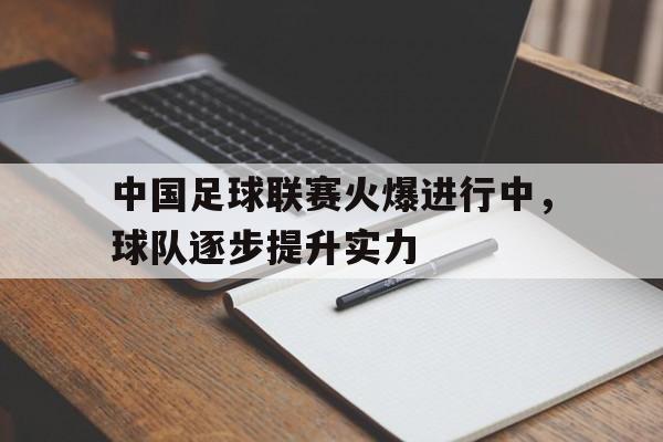 爱游戏网页版官网登录-中国足球联赛火爆进行中，球队逐步提升实力