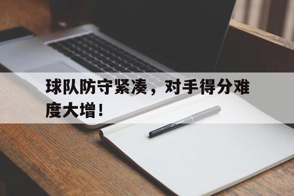 爱游戏网页版官网登录-球队防守紧凑，对手得分难度大增！
